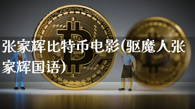 张家辉比特币电影(驱魔人张家辉国语)_https://www.xjzxxn66.com_币圈资讯_第1张