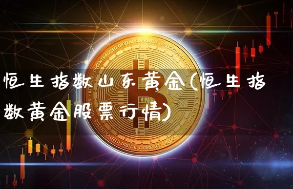 恒生指数山东黄金(恒生指数黄金股票行情)_https://www.xjzxxn66.com_未分类_第1张