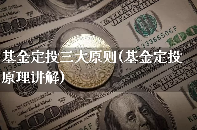 基金定投三大原则(基金定投原理讲解)_以太坊_第1张_相聚币圈 基金定投三大原则(基金定投原理讲解)_https://www.xjzxxn66.com_以太坊_第1张