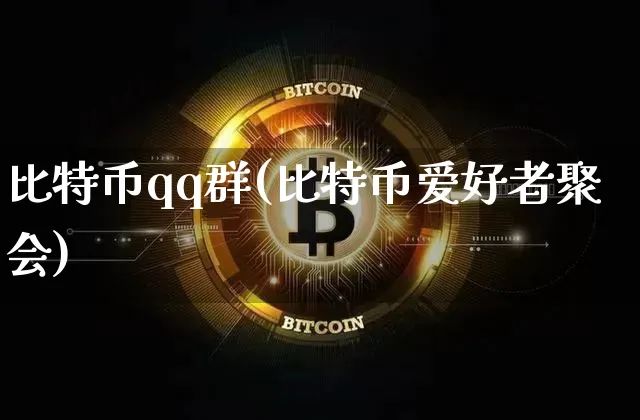 比特币qq群(比特币爱好者聚会)_https://www.xjzxxn66.com_币圈资讯_第1张