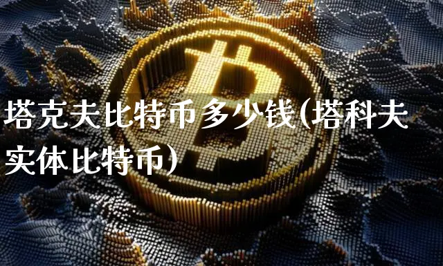塔克夫比特币多少钱(塔科夫实体比特币)_https://www.xjzxxn66.com_以太坊_第1张