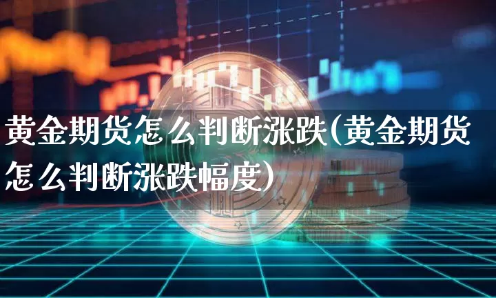 黄金期货怎么判断涨跌(黄金期货怎么判断涨跌幅度)_以太坊_第1张_相聚币圈 黄金期货怎么判断涨跌(黄金期货怎么判断涨跌幅度)_https://www.xjzxxn66.com_以太坊_第1张