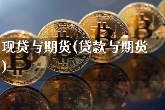 现贷与期货(贷款与期货)_https://www.xjzxxn66.com_以太坊_第1张