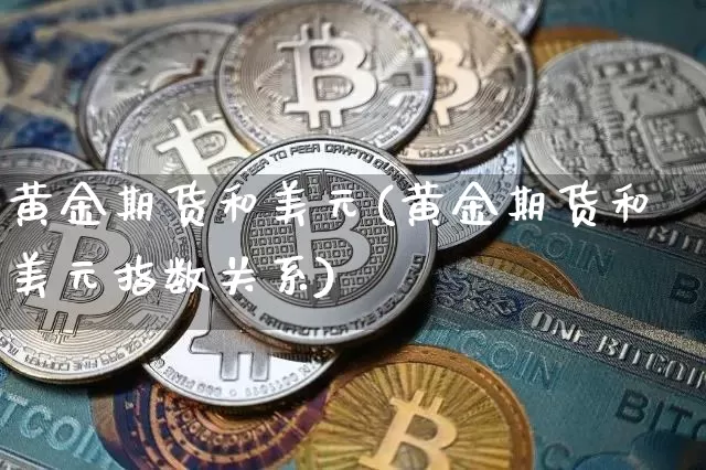 黄金期货和美元(黄金期货和美元指数关系)_https://www.xjzxxn66.com_未分类_第1张