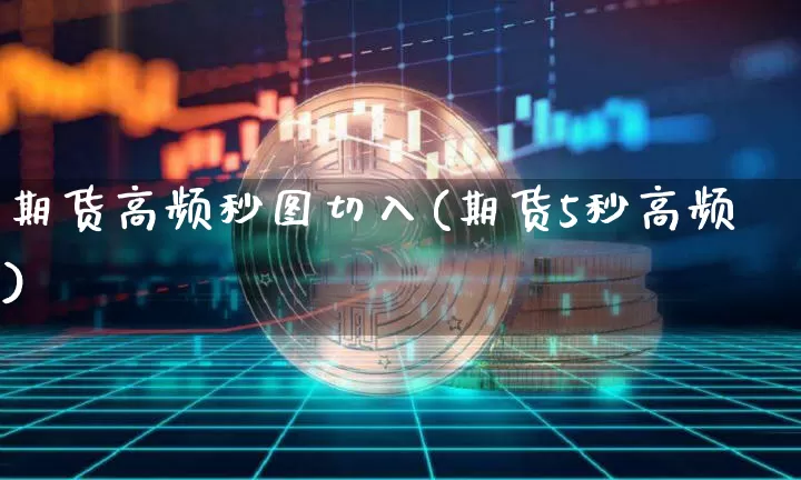 期货高频秒图切入(期货5秒高频)_以太坊_第1张_相聚币圈 期货高频秒图切入(期货5秒高频)_https://www.xjzxxn66.com_以太坊_第1张