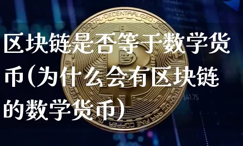 区块链是否等于数学货币(为什么会有区块链的数学货币)_https://www.xjzxxn66.com_币圈资讯_第1张
