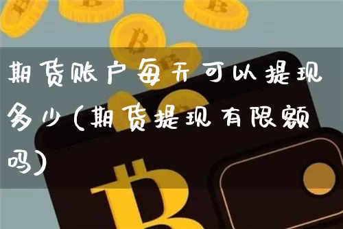 期货账户每天可以提现多少(期货提现有限额吗)_未分类_第1张_相聚币圈 期货账户每天可以提现多少(期货提现有限额吗)_https://www.xjzxxn66.com_未分类_第1张