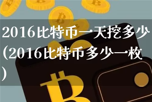 2016比特币一天挖多少(2016比特币多少一枚)_https://www.xjzxxn66.com_比特币_第1张