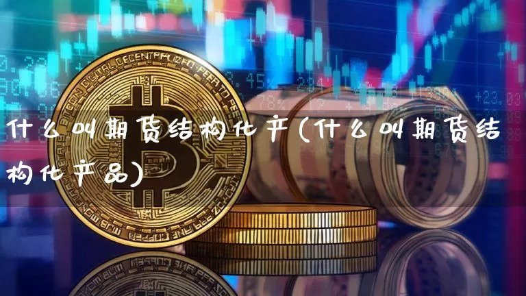 什么叫期货结构化产(什么叫期货结构化产品)_币圈资讯_第1张_相聚币圈 什么叫期货结构化产(什么叫期货结构化产品)_https://www.xjzxxn66.com_币圈资讯_第1张