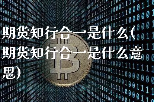 期货知行合一是什么(期货知行合一是什么意思)_未分类_第1张_相聚币圈 期货知行合一是什么(期货知行合一是什么意思)_https://www.xjzxxn66.com_未分类_第1张