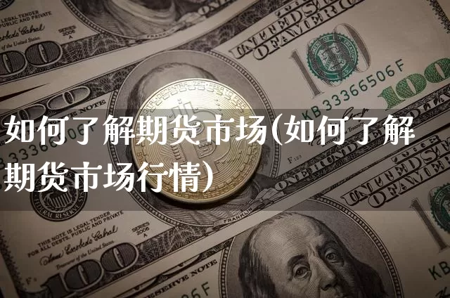 如何了解期货市场(如何了解期货市场行情)_比特币_第1张_相聚币圈 如何了解期货市场(如何了解期货市场行情)_https://www.xjzxxn66.com_比特币_第1张