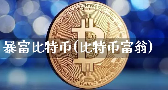 暴富比特币(比特币富翁)_https://www.xjzxxn66.com_币圈资讯_第1张