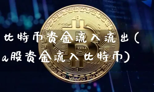 比特币资金流入流出(a股资金流入比特币)_https://www.xjzxxn66.com_以太坊_第1张