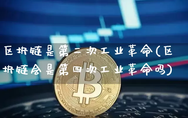 区块链是第二次工业革命(区块链会是第四次工业革命吗)_https://www.xjzxxn66.com_区块链_第1张