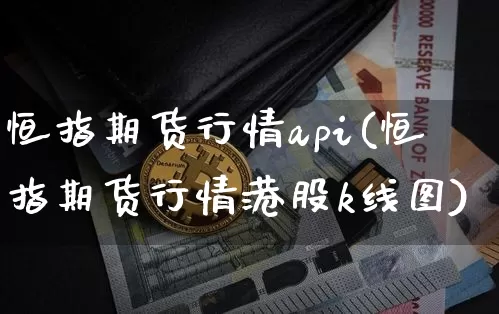 恒指期货行情api(恒指期货行情港股k线图)_https://www.xjzxxn66.com_比特币_第1张