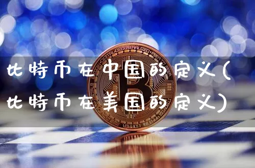 比特币在中国的定义(比特币在美国的定义)_https://www.xjzxxn66.com_区块链_第1张