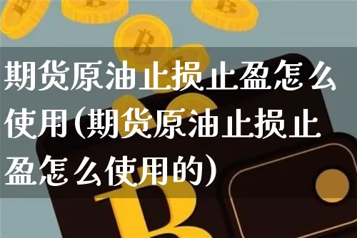 期货原油止损止盈怎么使用(期货原油止损止盈怎么使用的)_未分类_第1张_相聚币圈 期货原油止损止盈怎么使用(期货原油止损止盈怎么使用的)_https://www.xjzxxn66.com_未分类_第1张
