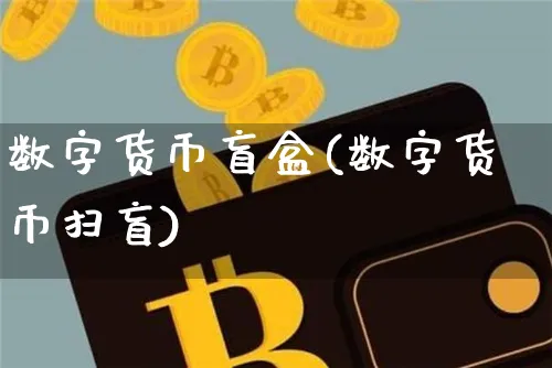 数字货币盲盒(数字货币扫盲)_https://www.xjzxxn66.com_币圈资讯_第1张