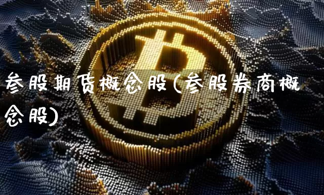 参股期货概念股(参股券商概念股)_区块链_第1张_相聚币圈 参股期货概念股(参股券商概念股)_https://www.xjzxxn66.com_区块链_第1张