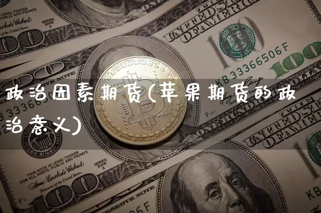 政治因素期货(苹果期货的政治意义)_https://www.xjzxxn66.com_以太坊_第1张