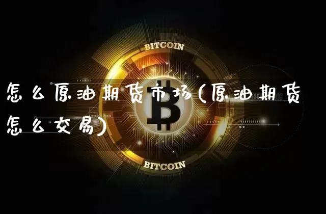 怎么原油期货市场(原油期货怎么交易)_https://www.xjzxxn66.com_比特币_第1张