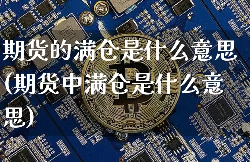 期货的满仓是什么意思(期货中满仓是什么意思)_https://www.xjzxxn66.com_未分类_第1张