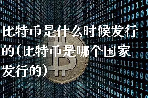 比特币是什么时候发行的(比特币是哪个国家发行的)_https://www.xjzxxn66.com_区块链_第1张
