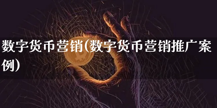 数字货币营销(数字货币营销推广案例)_https://www.xjzxxn66.com_币圈资讯_第1张