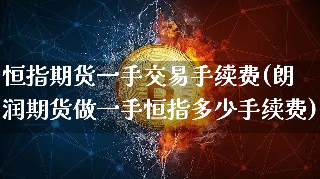 恒指期货一手交易手续费(朗润期货做一手恒指多少手续费)_https://www.xjzxxn66.com_未分类_第1张
