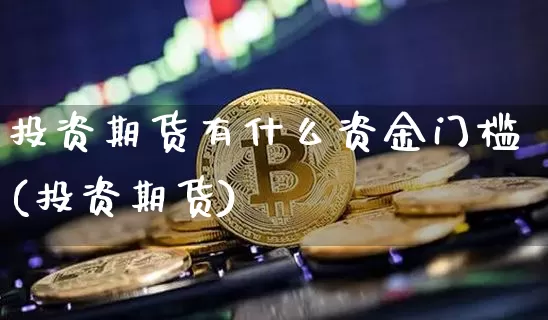 投资期货有什么资金门槛(投资期货)_https://www.xjzxxn66.com_币圈资讯_第1张