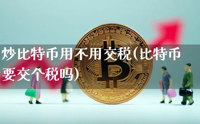炒比特币用不用交税(比特币要交个税吗)_https://www.xjzxxn66.com_以太坊_第1张