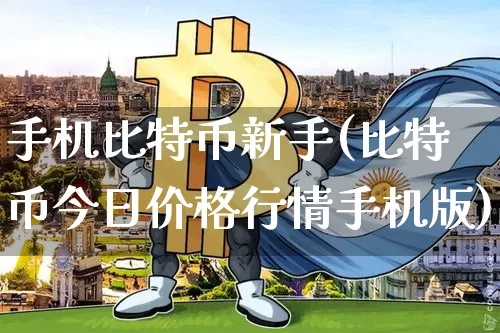 手机比特币新手(比特币今日价格行情手机版)_https://www.xjzxxn66.com_币圈资讯_第1张