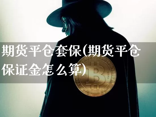 期货平仓套保(期货平仓保证金怎么算)_https://www.xjzxxn66.com_未分类_第1张