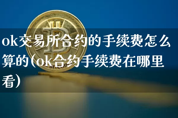 ok交易所合约的手续费怎么算的(ok合约手续费在哪里看)_https://www.xjzxxn66.com_币圈资讯_第1张