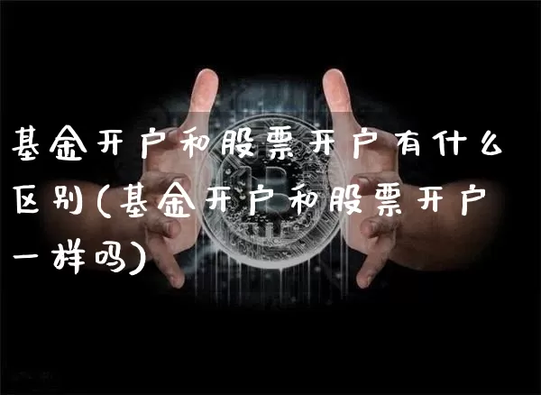基金开户和股票开户有什么区别(基金开户和股票开户一样吗)_区块链_第1张_相聚币圈 基金开户和股票开户有什么区别(基金开户和股票开户一样吗)_https://www.xjzxxn66.com_区块链_第1张