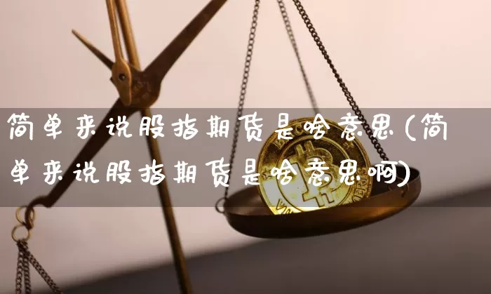 简单来说股指期货是啥意思(简单来说股指期货是啥意思啊)_https://www.xjzxxn66.com_未分类_第1张
