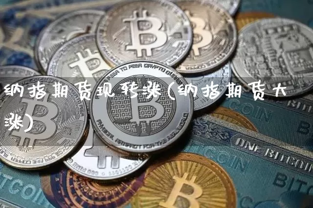 纳指期货现转涨(纳指期货大涨)_https://www.xjzxxn66.com_未分类_第1张