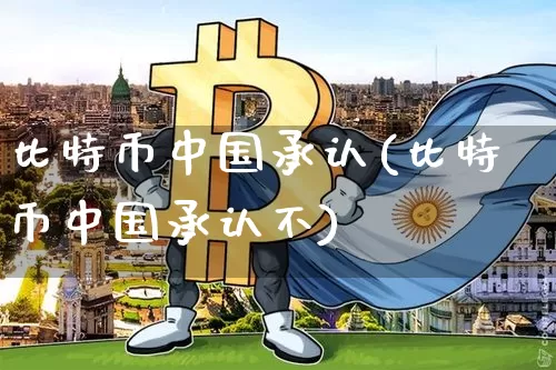 比特币中国承认(比特币中国承认不)_https://www.xjzxxn66.com_区块链_第1张