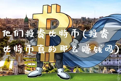 他们投资比特币(投资比特币真的那么赚钱吗)_https://www.xjzxxn66.com_区块链_第1张