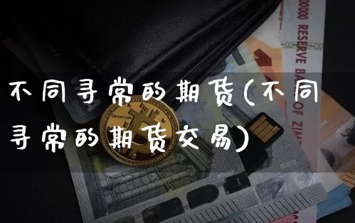 不同寻常的期货(不同寻常的期货交易)_https://www.xjzxxn66.com_比特币_第1张