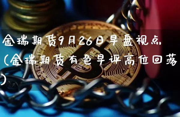 金瑞期货9月26日早盘视点(金瑞期货有色早评高位回落)_https://www.xjzxxn66.com_比特币_第1张