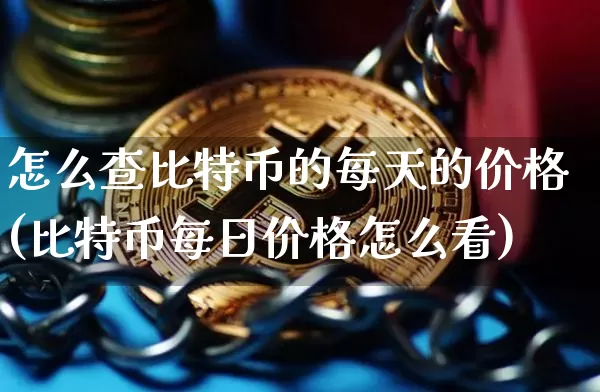 怎么查比特币的每天的价格(比特币每日价格怎么看)_https://www.xjzxxn66.com_以太坊_第1张