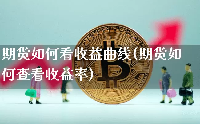 期货如何看收益曲线(期货如何查看收益率)_https://www.xjzxxn66.com_区块链_第1张