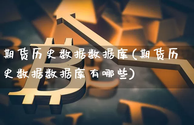 期货历史数据数据库(期货历史数据数据库有哪些)_未分类_第1张_相聚币圈 期货历史数据数据库(期货历史数据数据库有哪些)_https://www.xjzxxn66.com_未分类_第1张
