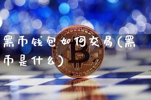 黑币钱包如何交易(黑币是什么)_https://www.xjzxxn66.com_以太坊_第1张