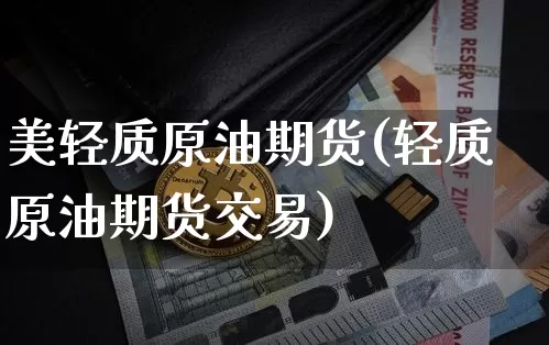 美轻质原油期货(轻质原油期货交易)_区块链_第1张_相聚币圈 美轻质原油期货(轻质原油期货交易)_https://www.xjzxxn66.com_区块链_第1张