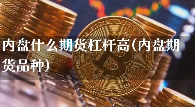 内盘什么期货杠杆高(内盘期货品种)_以太坊_第1张_相聚币圈 内盘什么期货杠杆高(内盘期货品种)_https://www.xjzxxn66.com_以太坊_第1张