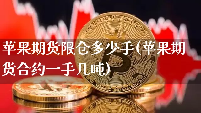 苹果期货限仓多少手(苹果期货合约一手几吨)_https://www.xjzxxn66.com_区块链_第1张