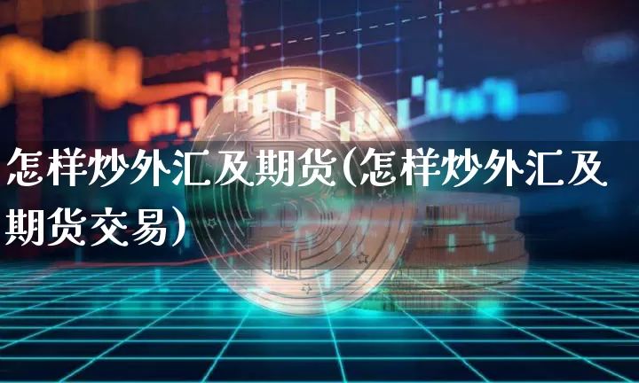 怎样炒外汇及期货(怎样炒外汇及期货交易)_比特币_第1张_相聚币圈 怎样炒外汇及期货(怎样炒外汇及期货交易)_https://www.xjzxxn66.com_比特币_第1张