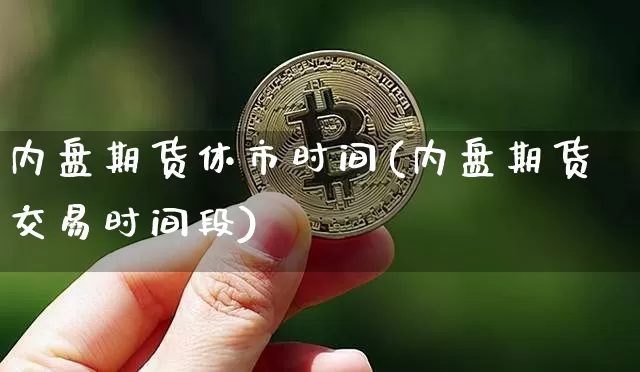 内盘期货休市时间(内盘期货交易时间段)_区块链_第1张_相聚币圈 内盘期货休市时间(内盘期货交易时间段)_https://www.xjzxxn66.com_区块链_第1张